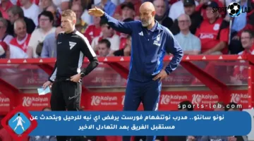 نونو سانتو.. مدرب نوتنغهام فورست يرفض أي نية للرحيل ويتحدث عن مستقبل الفريق بعد التعادل الأخير